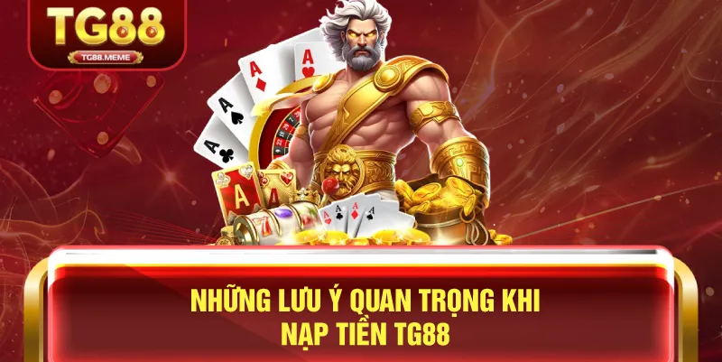 Những Lưu Ý Quan Trọng Khi Nạp Tiền TG88